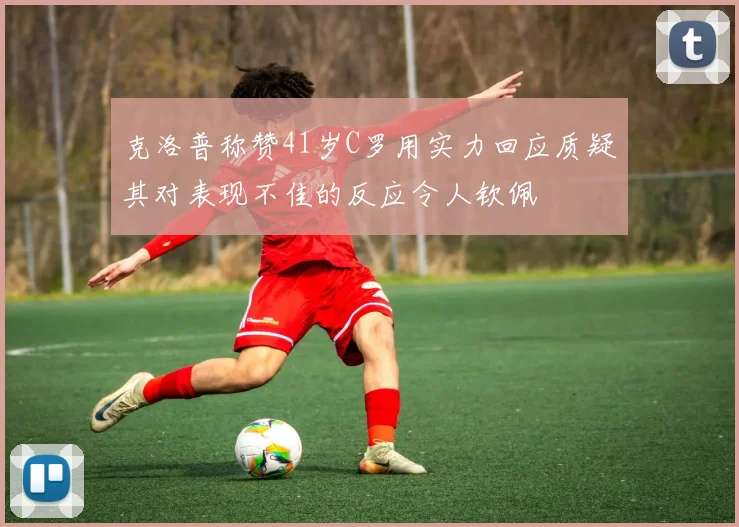 克洛普称赞41岁C罗用实力回应质疑其对表现不佳的反应令人钦佩
