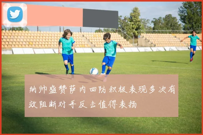 纳帅盛赞萨内回防积极表现多次有效阻断对手反击值得表扬