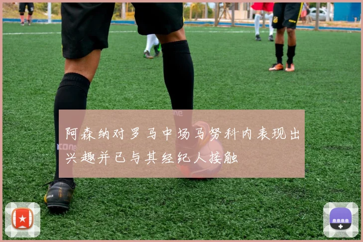 阿森纳对罗马中场马努科内表现出兴趣并已与其经纪人接触