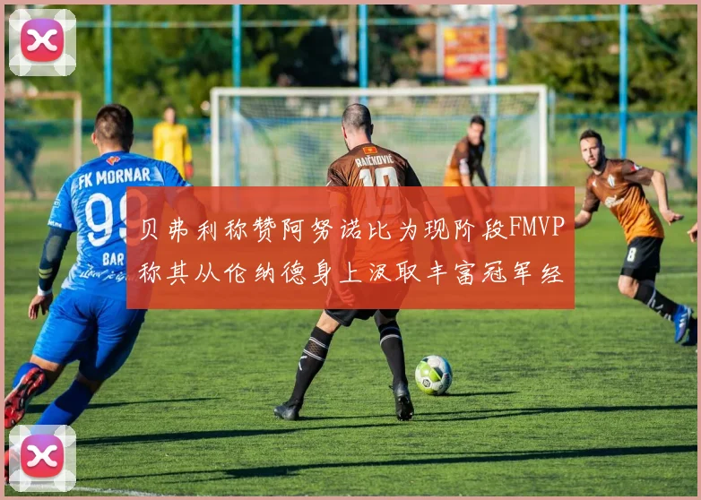 贝弗利称赞阿努诺比为现阶段FMVP称其从伦纳德身上汲取丰富冠军经验