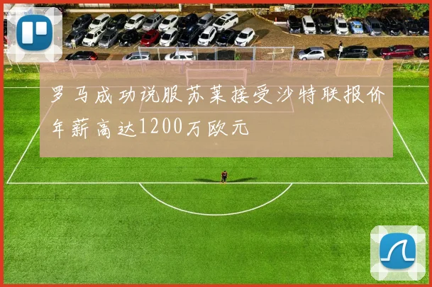 罗马成功说服苏莱接受沙特联报价年薪高达1200万欧元